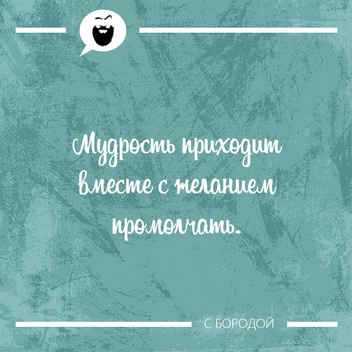Мудрость приходит вместе с желанием промолчать.